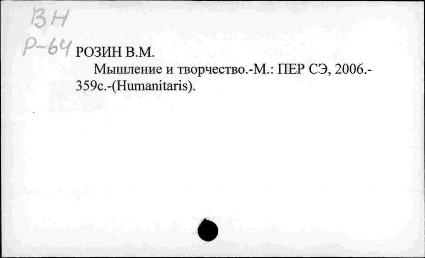 ﻿13Н
^ч>ч РОЗИН в.м.
Мышление и творчество.-М.: ПЕР СЭ, 2006.-3 5 9с.-(Нитапкап8).